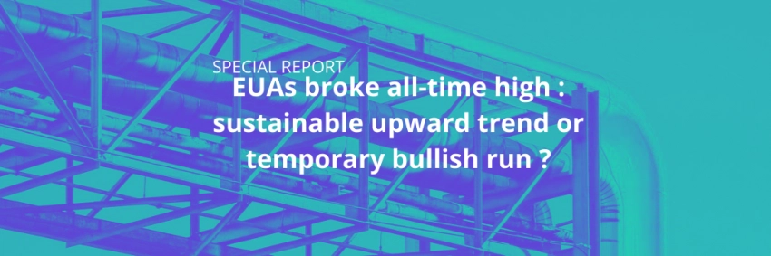 SPECIAL REPORT: EUAs broke all-time high : sustainable upward trend or temporary bullish run ?